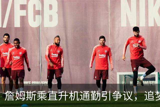 詹姆斯乘直升机通勤引争议，追梦格林播客发声